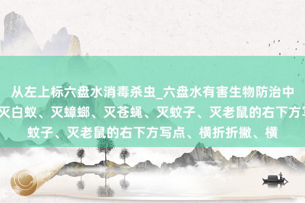 从左上标六盘水消毒杀虫_六盘水有害生物防治中心_专业消毒杀虫、灭白蚁、灭蟑螂、灭苍蝇、灭蚊子、灭老鼠的右下方写点、横折折撇、横