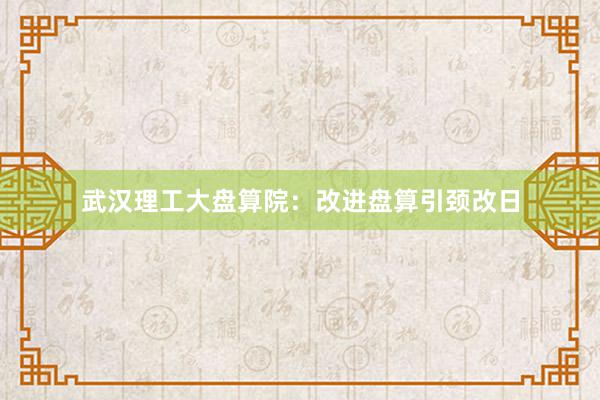 武汉理工大盘算院：改进盘算引颈改日