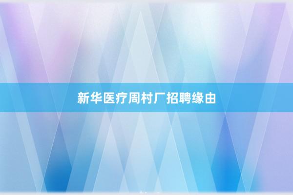 新华医疗周村厂招聘缘由